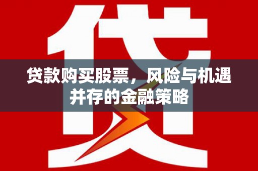 杭锦后旗贷款购买股票，风险与机遇并存的金融策略