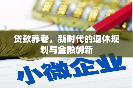杭锦后旗贷款养老，新时代的退休规划与金融创新