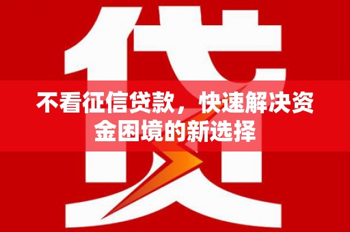 杭锦后旗不看征信贷款，快速解决资金困境的新选择
