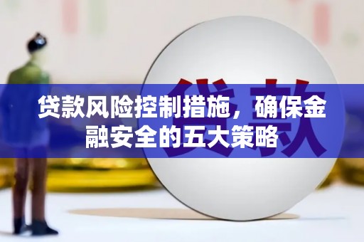 杭锦后旗贷款风险控制措施，确保金融安全的五大策略