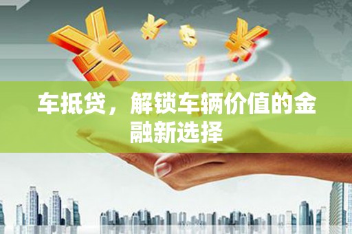 杭锦后旗车抵贷，解锁车辆价值的金融新选择