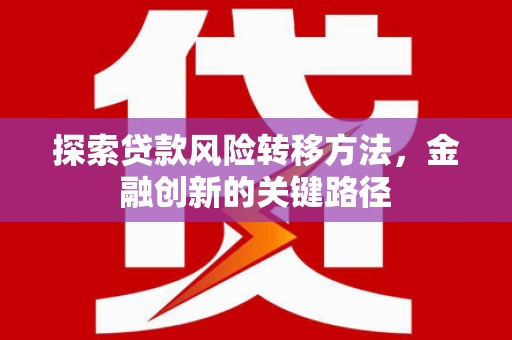 杭锦后旗探索贷款风险转移方法，金融创新的关键路径