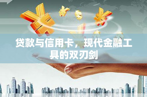 杭锦后旗贷款与信用卡，现代金融工具的双刃剑