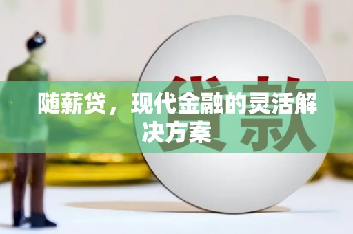 杭锦后旗随薪贷，现代金融的灵活解决方案