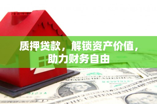 杭锦后旗质押贷款，解锁资产价值，助力财务自由