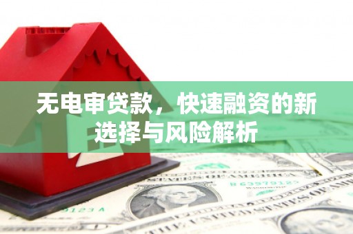 杭锦后旗无电审贷款，快速融资的新选择与风险解析
