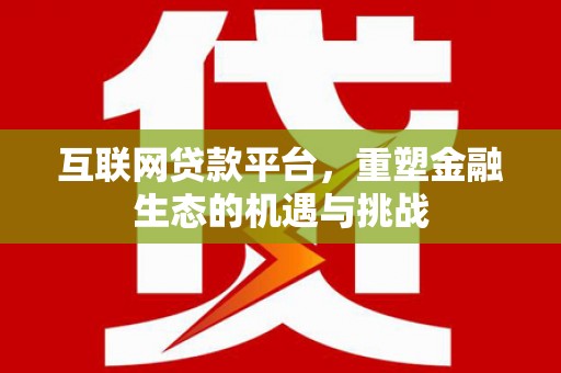杭锦后旗互联网贷款平台，重塑金融生态的机遇与挑战