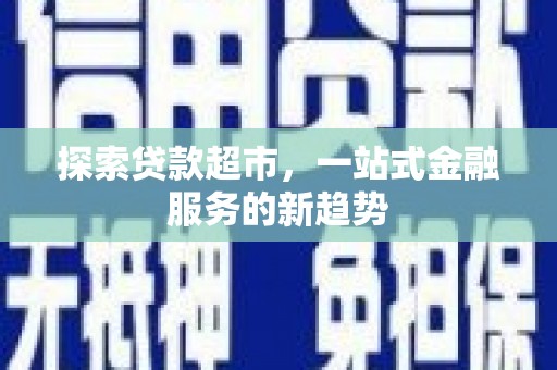 杭锦后旗探索贷款超市，一站式金融服务的新趋势