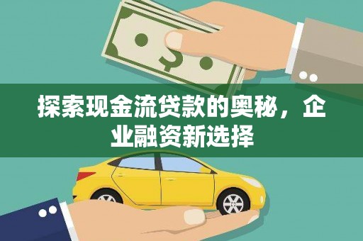 杭锦后旗探索现金流贷款的奥秘，企业融资新选择