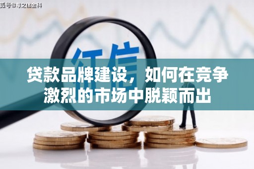 杭锦后旗贷款品牌建设，如何在竞争激烈的市场中脱颖而出