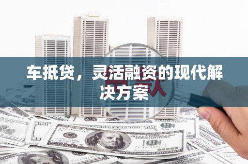 杭锦后旗车抵贷，灵活融资的现代解决方案