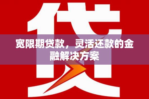 杭锦后旗宽限期贷款，灵活还款的金融解决方案