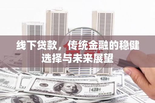 杭锦后旗线下贷款，传统金融的稳健选择与未来展望