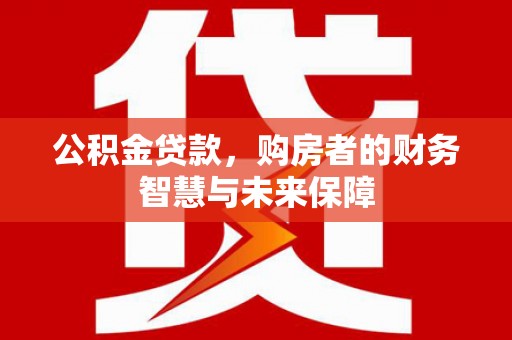 杭锦后旗公积金贷款，购房者的财务智慧与未来保障