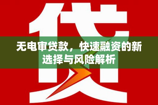杭锦后旗无电审贷款，快速融资的新选择与风险解析