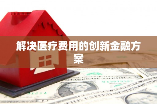 杭锦后旗解决医疗费用的创新金融方案