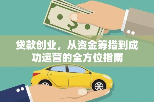 杭锦后旗贷款创业，从资金筹措到成功运营的全方位指南