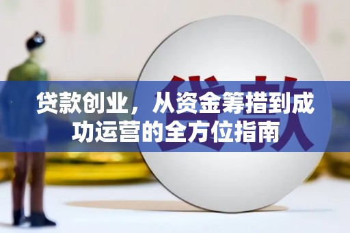 杭锦后旗贷款创业，从资金筹措到成功运营的全方位指南