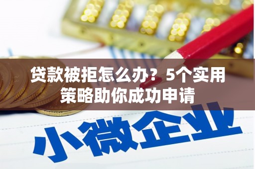 杭锦后旗贷款被拒怎么办？5个实用策略助你成功申请