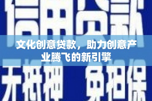 杭锦后旗文化创意贷款，助力创意产业腾飞的新引擎