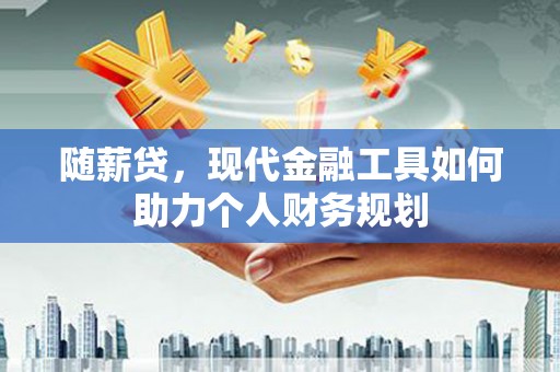 杭锦后旗随薪贷，现代金融工具如何助力个人财务规划