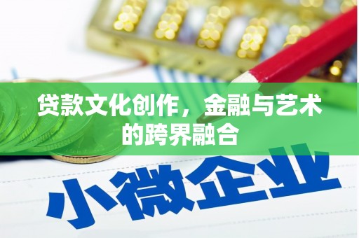 杭锦后旗贷款文化创作，金融与艺术的跨界融合