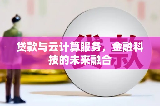 杭锦后旗贷款与云计算服务，金融科技的未来融合