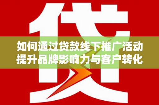 杭锦后旗如何通过贷款线下推广活动提升品牌影响力与客户转化率