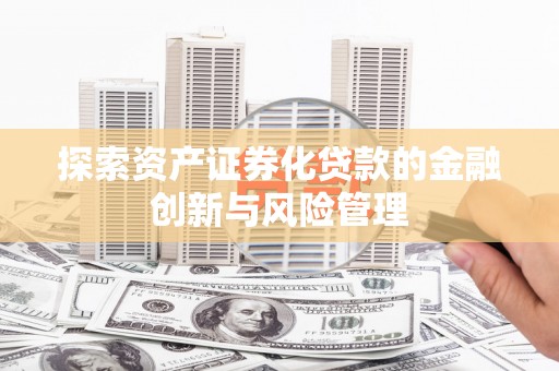 杭锦后旗探索资产证券化贷款的金融创新与风险管理