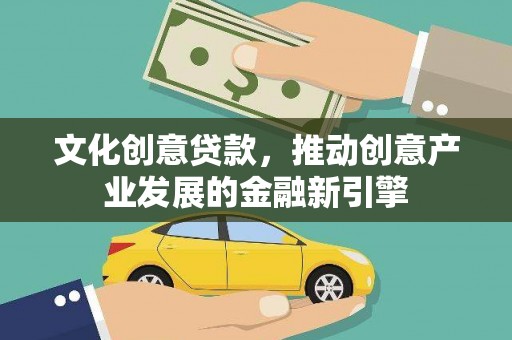 杭锦后旗文化创意贷款，推动创意产业发展的金融新引擎