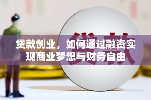 杭锦后旗贷款创业，如何通过融资实现商业梦想与财务自由