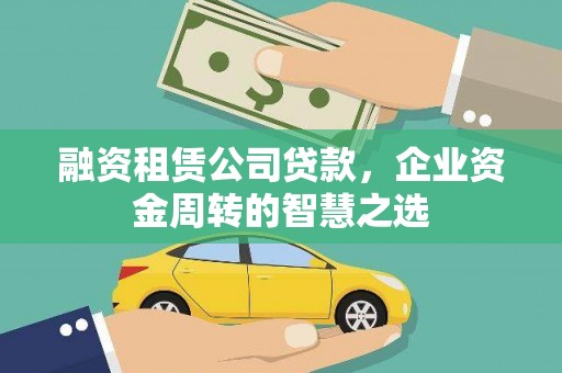 杭锦后旗融资租赁公司贷款，企业资金周转的智慧之选