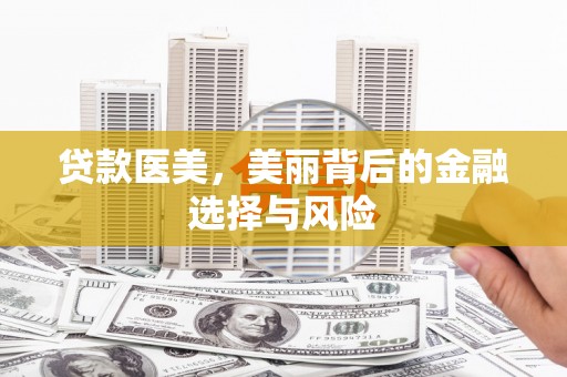 杭锦后旗贷款医美，美丽背后的金融选择与风险
