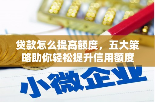 杭锦后旗贷款怎么提高额度，五大策略助你轻松提升信用额度