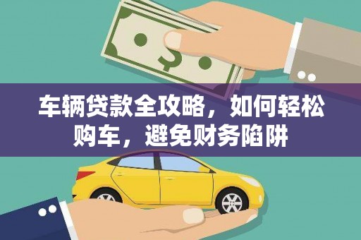 杭锦后旗车辆贷款全攻略，如何轻松购车，避免财务陷阱