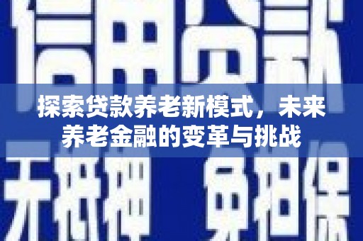 杭锦后旗探索贷款养老新模式，未来养老金融的变革与挑战