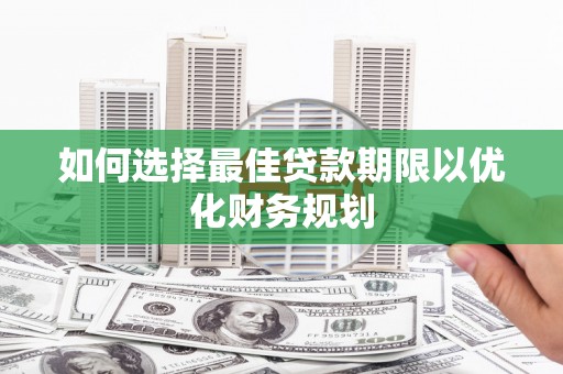 杭锦后旗如何选择最佳贷款期限以优化财务规划