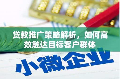 杭锦后旗贷款推广策略解析，如何高效触达目标客户群体