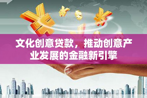 杭锦后旗文化创意贷款，推动创意产业发展的金融新引擎