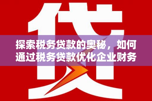 杭锦后旗探索税务贷款的奥秘，如何通过税务贷款优化企业财务