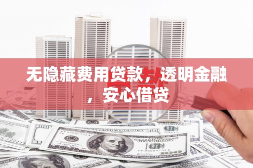 杭锦后旗无隐藏费用贷款，透明金融，安心借贷