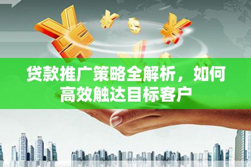 杭锦后旗贷款推广策略全解析，如何高效触达目标客户