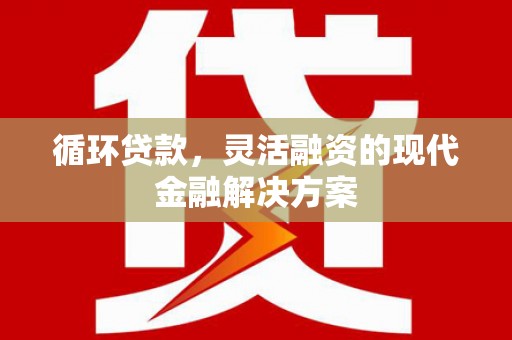 杭锦后旗循环贷款，灵活融资的现代金融解决方案