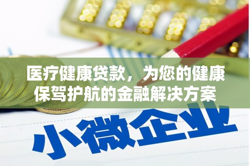 杭锦后旗医疗健康贷款，为您的健康保驾护航的金融解决方案