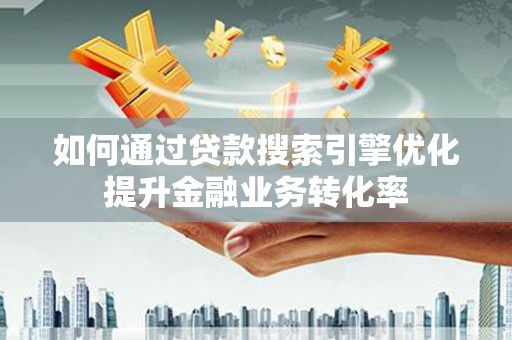 杭锦后旗如何通过贷款搜索引擎优化提升金融业务转化率