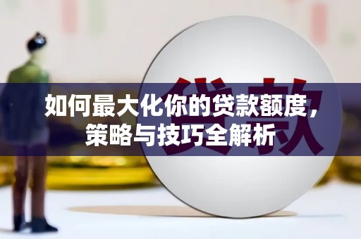 杭锦后旗如何最大化你的贷款额度，策略与技巧全解析