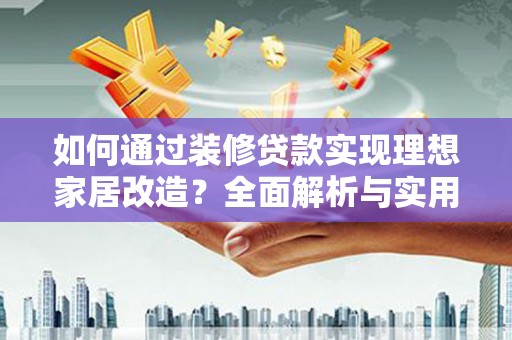杭锦后旗如何通过装修贷款实现理想家居改造？全面解析与实用指南