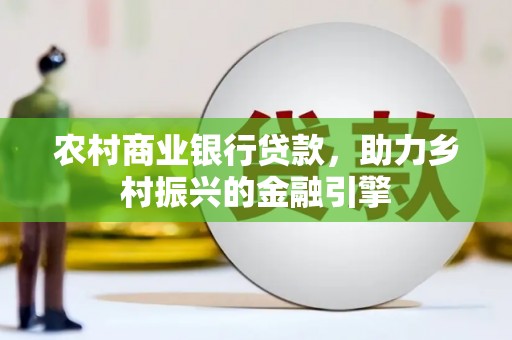 杭锦后旗农村商业银行贷款，助力乡村振兴的金融引擎