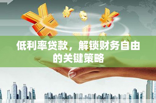 杭锦后旗低利率贷款，解锁财务自由的关键策略