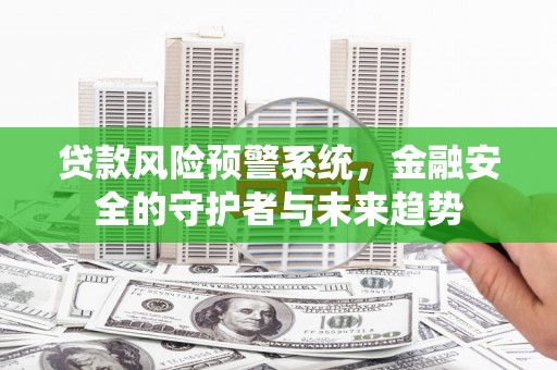 杭锦后旗贷款风险预警系统，金融安全的守护者与未来趋势